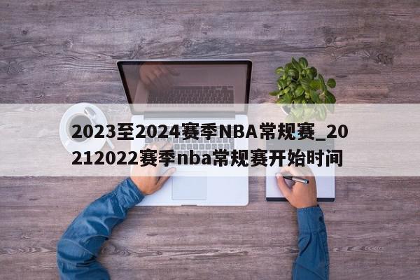2023至2024赛季NBA常规赛_20212022赛季nba常规赛开始时间