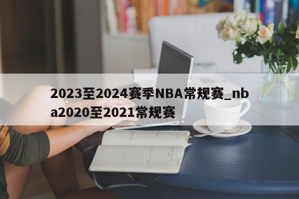 2023至2024赛季NBA常规赛_nba2020至2021常规赛