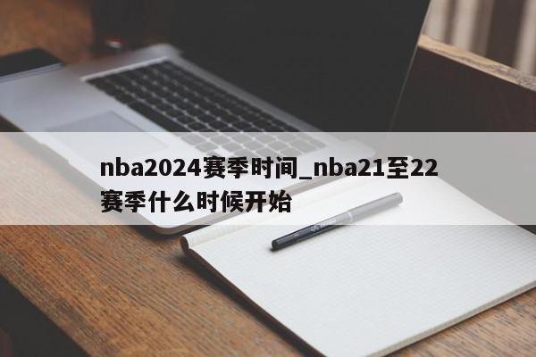 nba2024赛季时间_nba21至22赛季什么时候开始